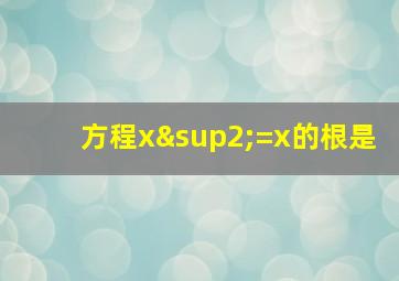 方程x²=x的根是