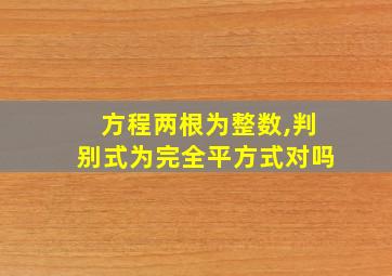 方程两根为整数,判别式为完全平方式对吗