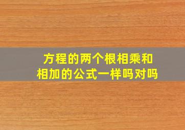 方程的两个根相乘和相加的公式一样吗对吗