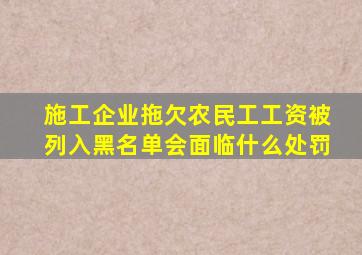 施工企业拖欠农民工工资被列入黑名单会面临什么处罚