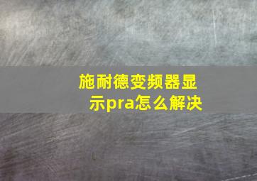 施耐德变频器显示pra怎么解决