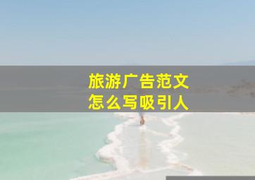 旅游广告范文怎么写吸引人