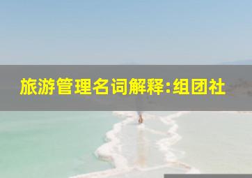 旅游管理名词解释:组团社