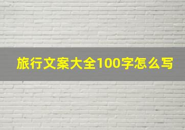 旅行文案大全100字怎么写