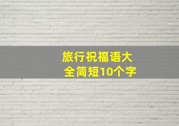 旅行祝福语大全简短10个字