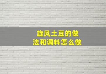 旋风土豆的做法和调料怎么做