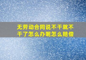 无劳动合同说不干就不干了怎么办呢怎么赔偿