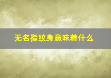 无名指纹身意味着什么