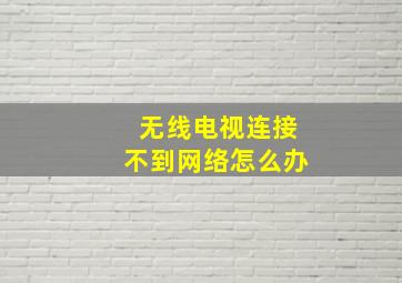 无线电视连接不到网络怎么办