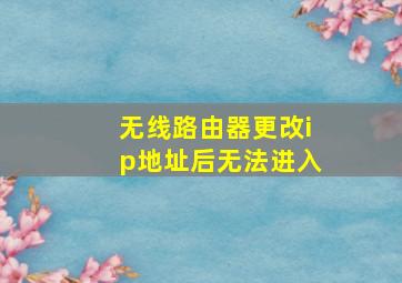 无线路由器更改ip地址后无法进入