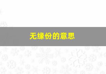 无缘份的意思