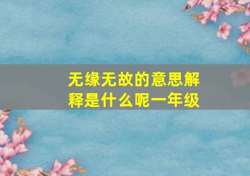 无缘无故的意思解释是什么呢一年级