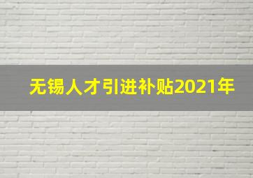 无锡人才引进补贴2021年