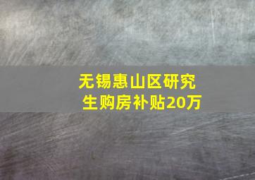 无锡惠山区研究生购房补贴20万