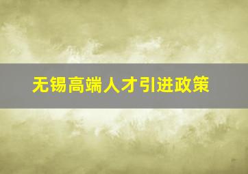 无锡高端人才引进政策