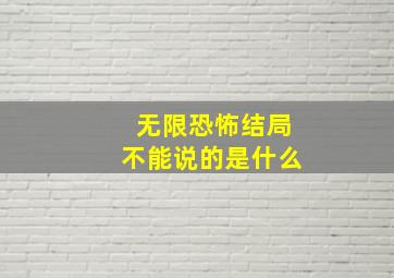 无限恐怖结局不能说的是什么