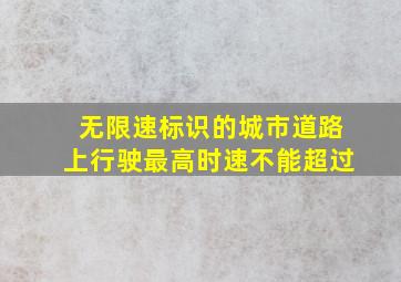 无限速标识的城市道路上行驶最高时速不能超过