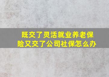 既交了灵活就业养老保险又交了公司社保怎么办