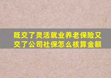 既交了灵活就业养老保险又交了公司社保怎么核算金额