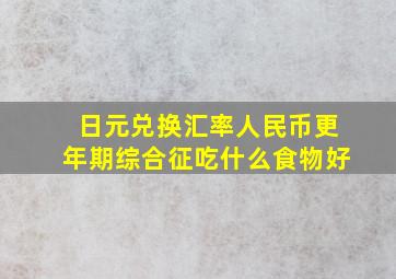 日元兑换汇率人民币更年期综合征吃什么食物好