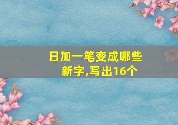 日加一笔变成哪些新字,写出16个