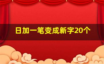 日加一笔变成新字20个