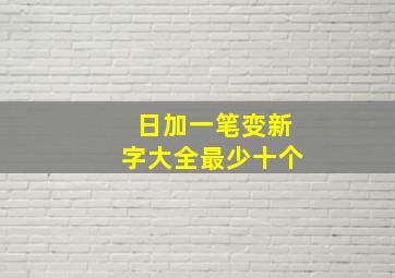 日加一笔变新字大全最少十个