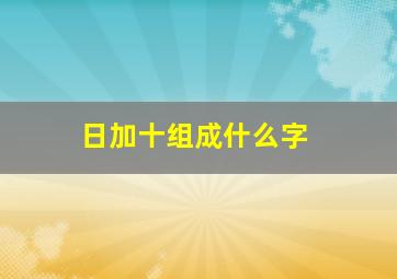 日加十组成什么字