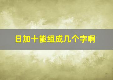 日加十能组成几个字啊