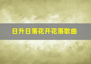 日升日落花开花落歌曲