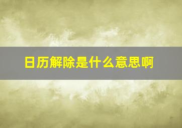 日历解除是什么意思啊