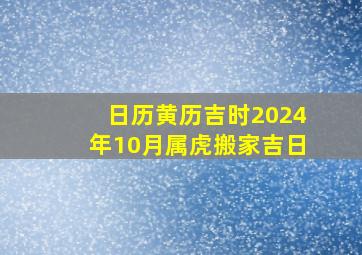 日历黄历吉时2024年10月属虎搬家吉日