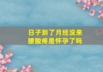 日子到了月经没来腰酸疼是怀孕了吗