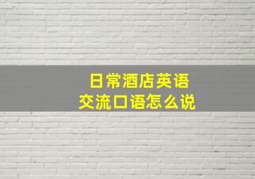 日常酒店英语交流口语怎么说