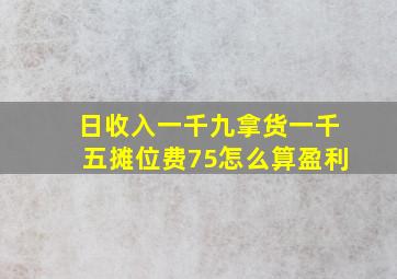 日收入一千九拿货一千五摊位费75怎么算盈利