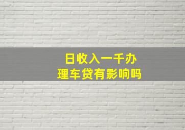 日收入一千办理车贷有影响吗