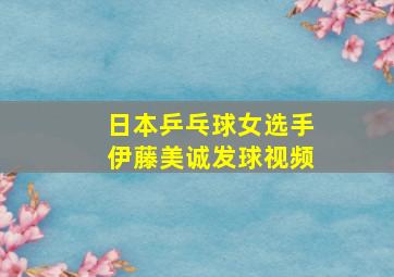 日本乒乓球女选手伊藤美诚发球视频