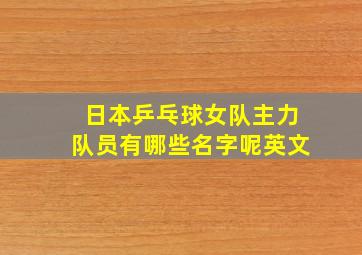 日本乒乓球女队主力队员有哪些名字呢英文