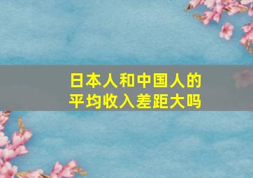 日本人和中国人的平均收入差距大吗