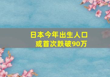 日本今年出生人口或首次跌破90万