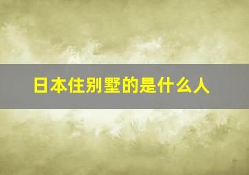 日本住别墅的是什么人