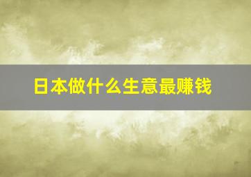 日本做什么生意最赚钱