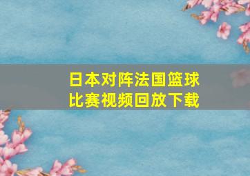 日本对阵法国篮球比赛视频回放下载