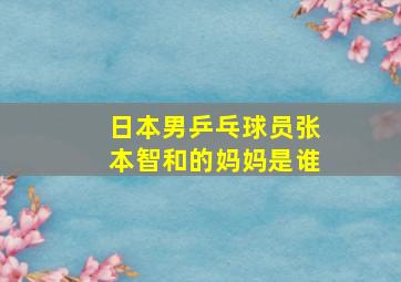 日本男乒乓球员张本智和的妈妈是谁