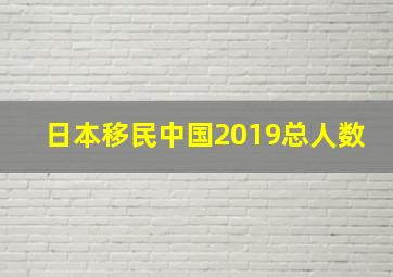 日本移民中国2019总人数