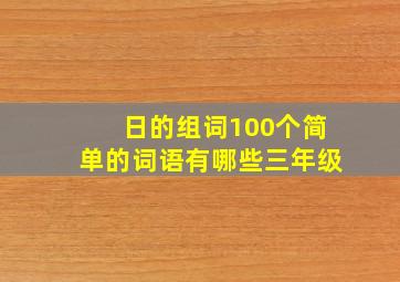 日的组词100个简单的词语有哪些三年级