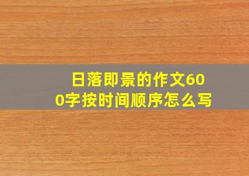 日落即景的作文600字按时间顺序怎么写