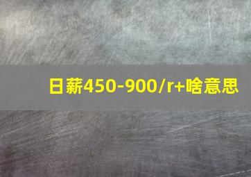 日薪450-900/r+啥意思