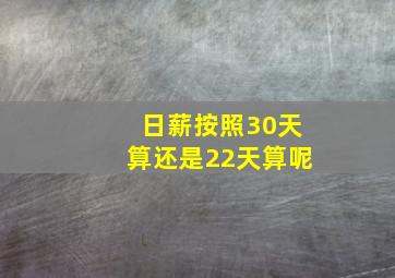 日薪按照30天算还是22天算呢