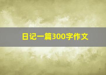 日记一篇300字作文